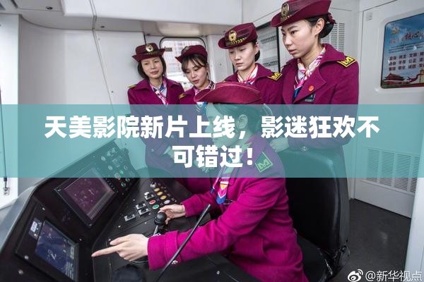 天美影院新片上线，影迷狂欢不可错过！