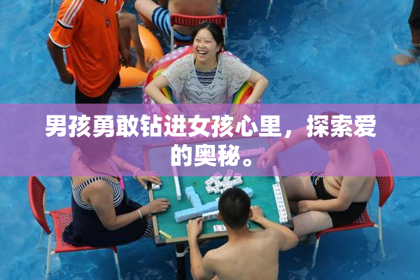 男孩勇敢钻进女孩心里，探索爱的奥秘。