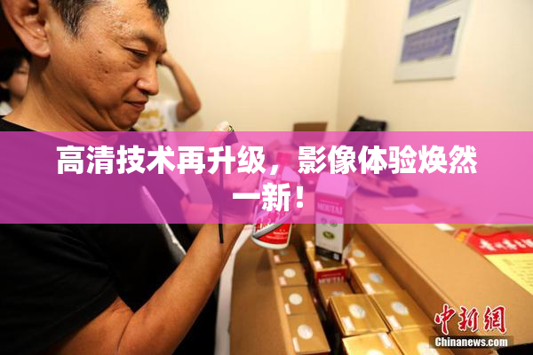 高清技术再升级，影像体验焕然一新！