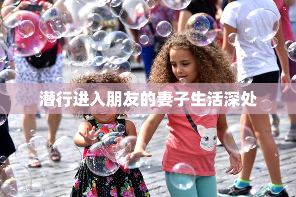 潜行进入朋友的妻子生活深处