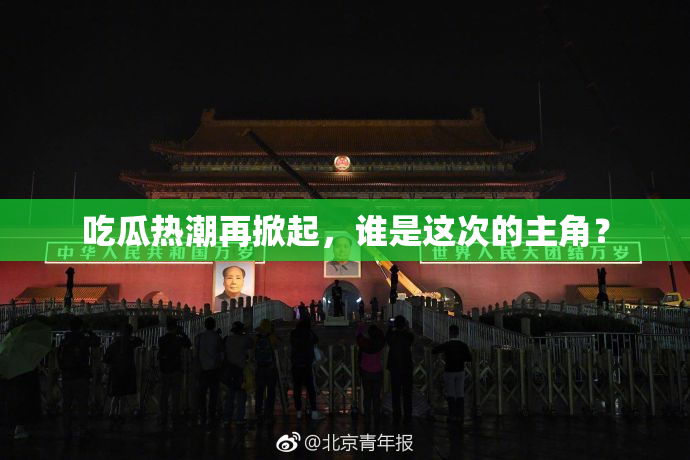 吃瓜热潮再掀起，谁是这次的主角？