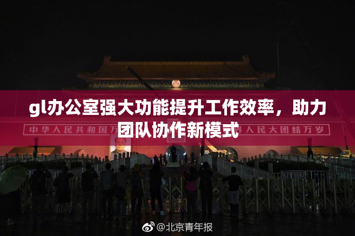 gl办公室强大功能提升工作效率，助力团队协作新模式