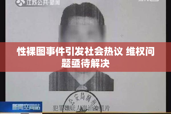 性裸图事件引发社会热议 维权问题亟待解决