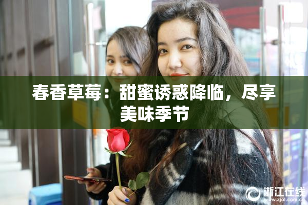 春香草莓：甜蜜诱惑降临，尽享美味季节