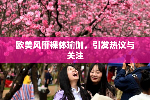 欧美风靡裸体瑜伽，引发热议与关注
