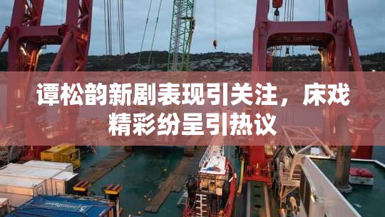 谭松韵新剧表现引关注，床戏精彩纷呈引热议