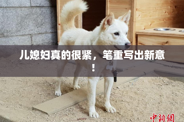 儿媳妇真的很紧，笔重写出新意！