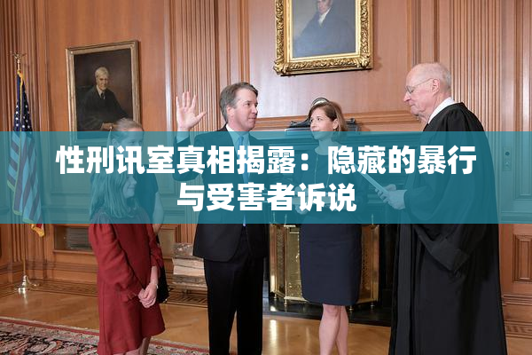 性刑讯室真相揭露：隐藏的暴行与受害者诉说