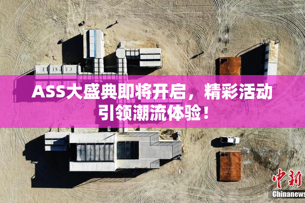 ASS大盛典即将开启，精彩活动引领潮流体验！