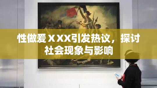 性做爰ⅩXX引发热议，探讨社会现象与影响