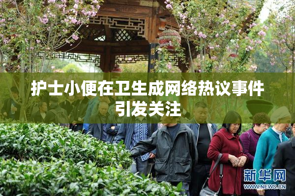 护士小便在卫生成网络热议事件引发关注