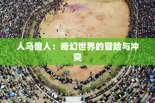 人马兽人：奇幻世界的冒险与冲突