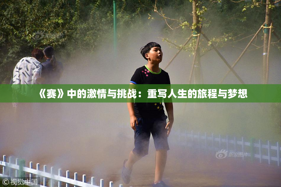 《赛》中的激情与挑战：重写人生的旅程与梦想