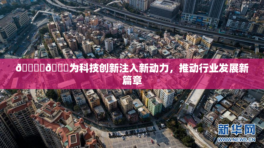 🔞‌🍌为科技创新注入新动力，推动行业发展新篇章