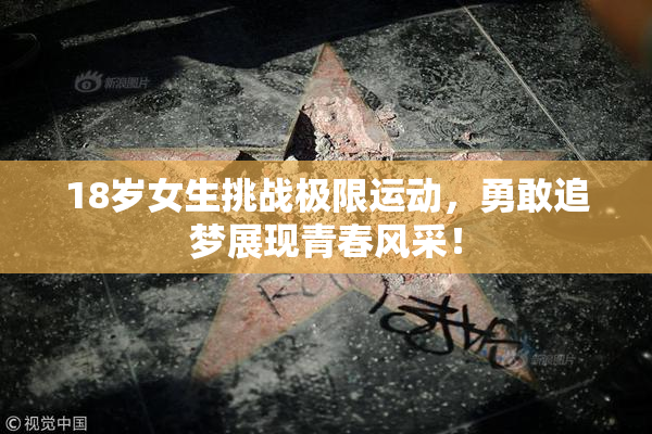 18岁女生挑战极限运动，勇敢追梦展现青春风采！
