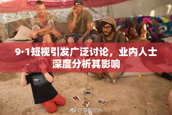 9·1短视引发广泛讨论，业内人士深度分析其影响