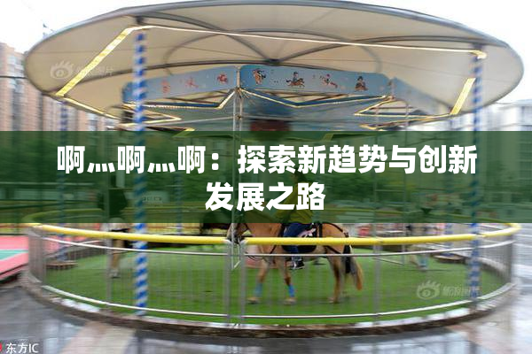 啊灬啊灬啊：探索新趋势与创新发展之路