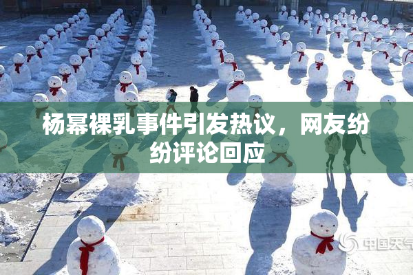 杨幂裸乳事件引发热议，网友纷纷评论回应