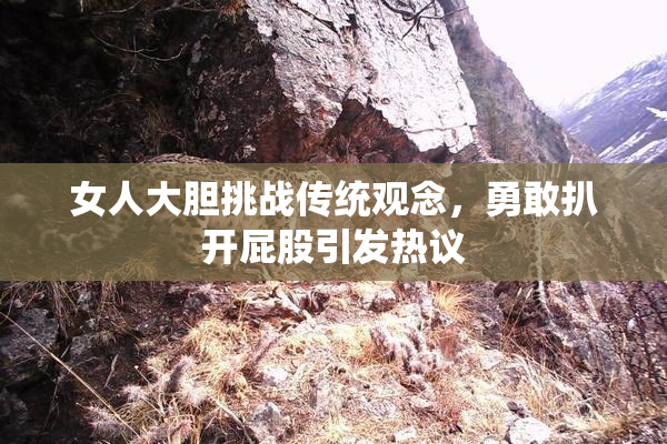 女人大胆挑战传统观念，勇敢扒开屁股引发热议