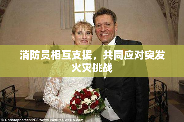 消防员相互支援，共同应对突发火灾挑战