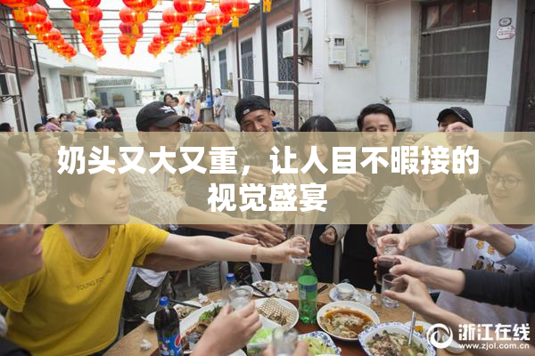 奶头又大又重，让人目不暇接的视觉盛宴