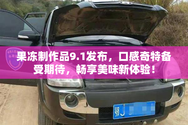 果冻制作品9.1发布，口感奇特备受期待，畅享美味新体验！