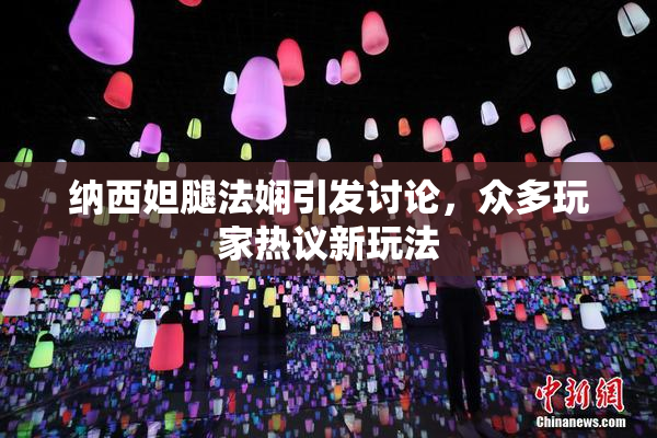 纳西妲腿法娴引发讨论，众多玩家热议新玩法