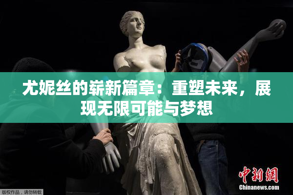尤妮丝的崭新篇章：重塑未来，展现无限可能与梦想