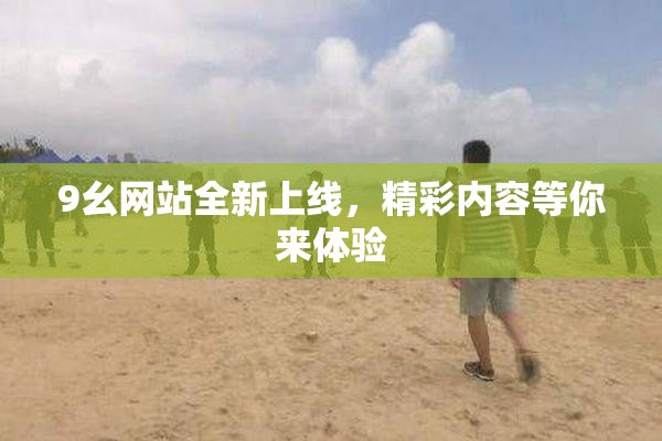 9幺网站全新上线，精彩内容等你来体验