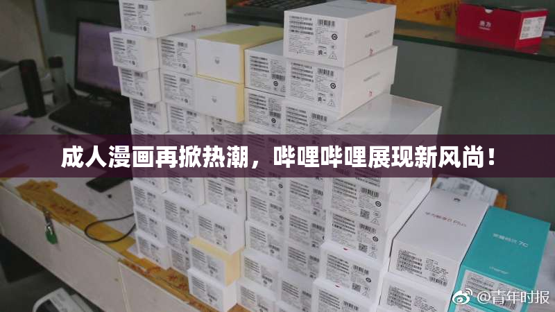 成人漫画再掀热潮，哔哩哔哩展现新风尚！