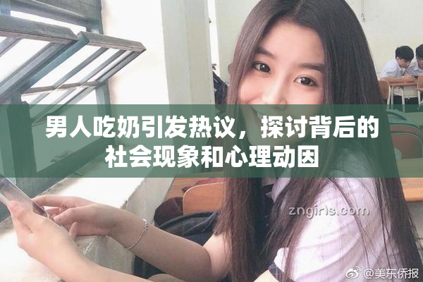 男人吃奶引发热议，探讨背后的社会现象和心理动因