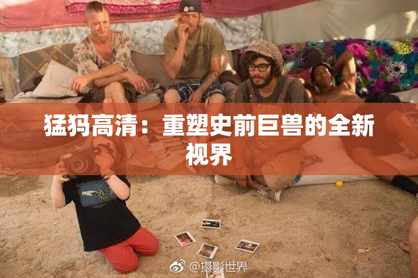 猛犸高清：重塑史前巨兽的全新视界