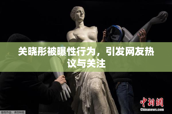 关晓彤被曝性行为，引发网友热议与关注