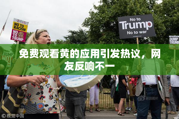 免费观看黄的应用引发热议，网友反响不一