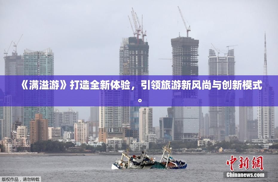 《满溢游》打造全新体验，引领旅游新风尚与创新模式。