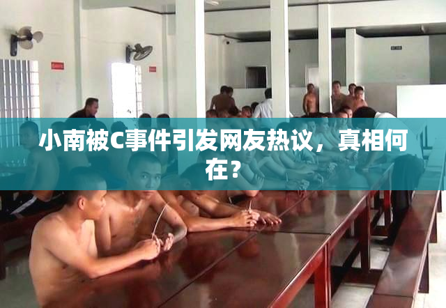 小南被C事件引发网友热议，真相何在？