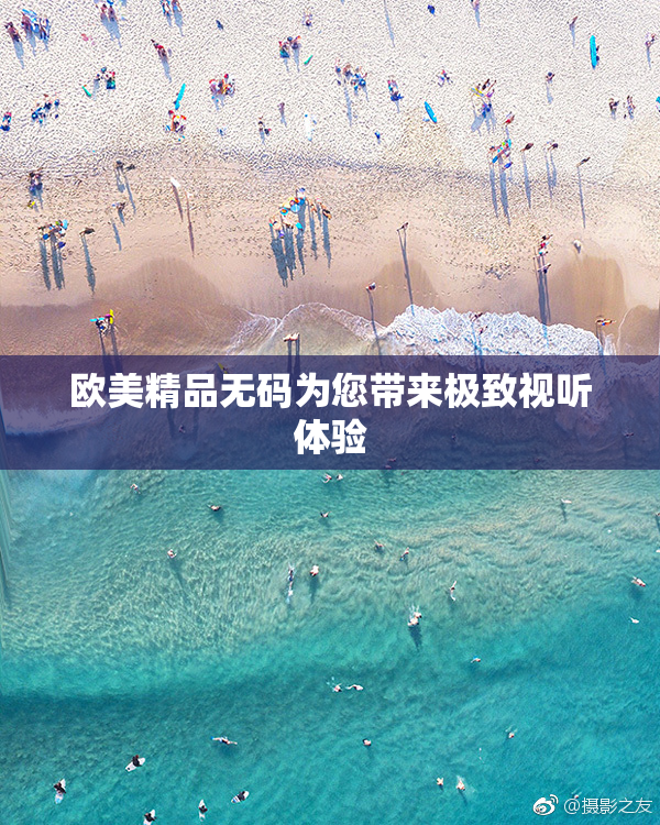 欧美精品无码为您带来极致视听体验