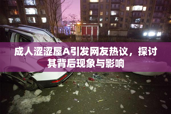 成人涩涩屋A引发网友热议，探讨其背后现象与影响
