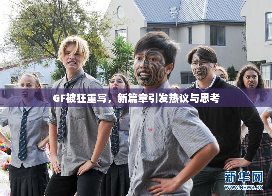 GF被狂重写，新篇章引发热议与思考
