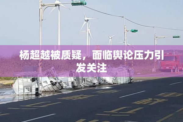 杨超越被质疑，面临舆论压力引发关注