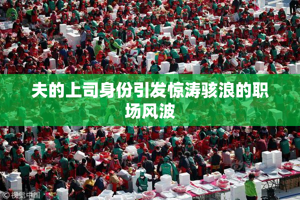 夫的上司身份引发惊涛骇浪的职场风波