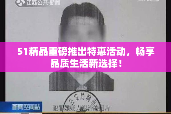 51精品重磅推出特惠活动，畅享品质生活新选择！