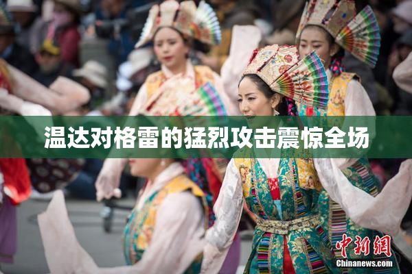 温达对格雷的猛烈攻击震惊全场