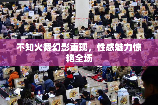 不知火舞幻影重现，性感魅力惊艳全场