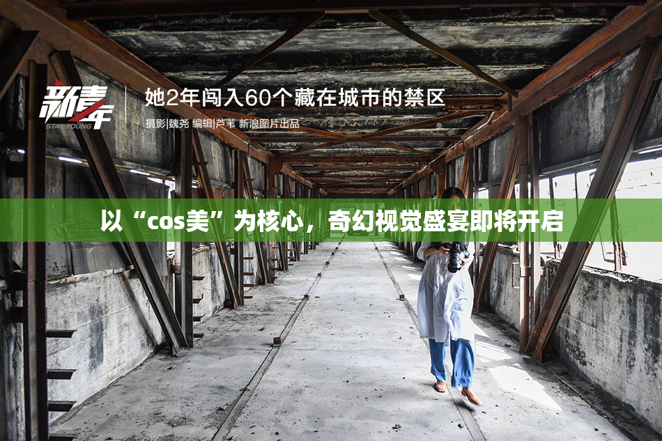 以“cos美”为核心，奇幻视觉盛宴即将开启