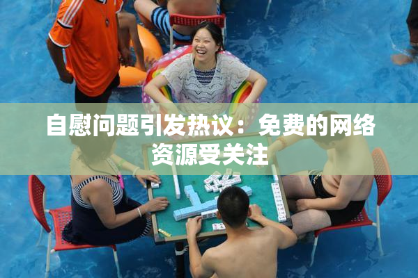自慰问题引发热议：免费的网络资源受关注