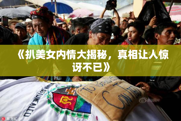 《扒美女内情大揭秘，真相让人惊讶不已》