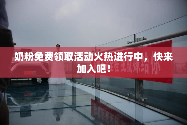 奶粉免费领取活动火热进行中，快来加入吧！
