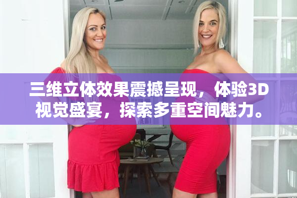 三维立体效果震撼呈现，体验3D视觉盛宴，探索多重空间魅力。