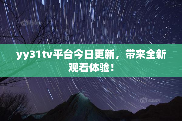 yy31tv平台今日更新，带来全新观看体验！